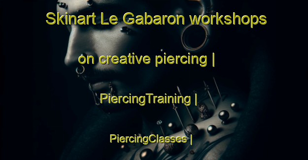 Skinart Le Gabaron workshops on creative piercing | PiercingTraining | PiercingClasses | SkinartTraining-France